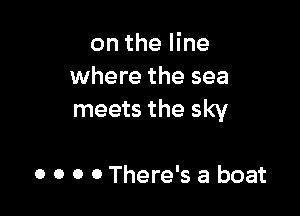 on the line
where the sea

meets the sky

0 0 0 0 There's a boat