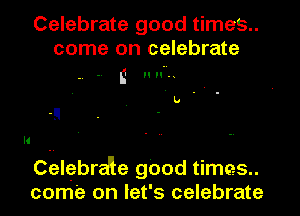 Celebrate good times
come on celebrate

E HM.
. . b .
-!I
II ..
Celebra'le good times
come on let's celebrate