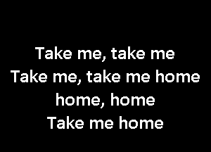 Take me, take me

Take me, take me home
home, home
Take me home