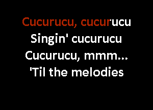 Cucurucu, cucurucu
Singin' cucurucu

Cucurucu, mmm...
lTil the melodies