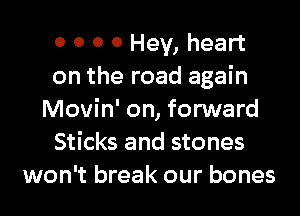 0 0 0 0 Hey, heart
on the road again
Movin' on, forward
Sticks and stones
won't break our bones
