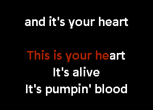 and it's your heart

This is your heart
It's alive
It's pumpin' blood