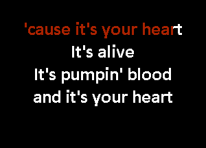 'cause it's your heart
It's alive

It's pumpin' blood
and it's your heart