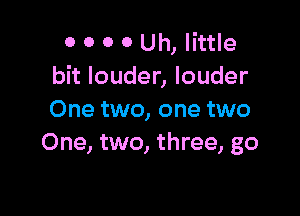 OOOOUthb
bhloudenlouder

One two, one two
One, two, three, go