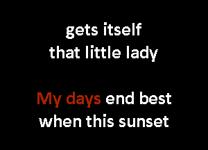gets itself
that little lady

My days end best
when this sunset