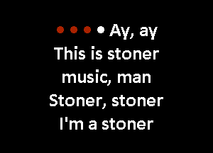 O o 0 0 Av, av
This is stoner

music, man
Stoner, stoner
I'm a stoner