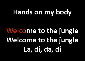 Hands on my body

Welcome to the jungle
Welcome to the jungle
La, di, da, di