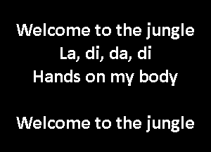 Welcome to the jungle
La, di, da, di
Hands on my body

Welcome to the jungle