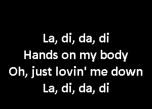La, di, da, di

Hands on my body
Oh, just Iovin' me down
La, di, da, di
