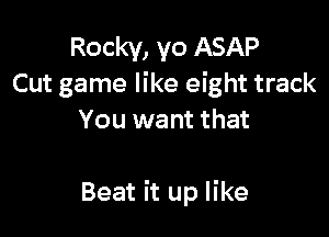 Rocky, yo ASAP
Cut game like eight track
You want that

Beat it up like
