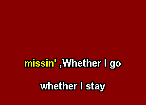 missin' ,Whether I go

whether I stay