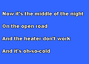 Now it's the middle of the night

On the open road
And the heater don't work

And it's oh-so-cold