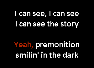 I can see, I can see
I can see the story

Yeah, premonition
smilin' in the dark