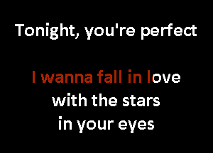 Tonight, you're perfect

I wanna fall in love
with the stars
in your eyes