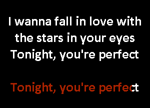 I wanna fall in love with
the stars in your eyes
Tonight, you're perfect

Tonight, you're perfect
