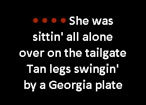 0 0 0 0 She was
sittin' all alone

over on the tailgate
Tan legs swingin'
by a Georgia plate