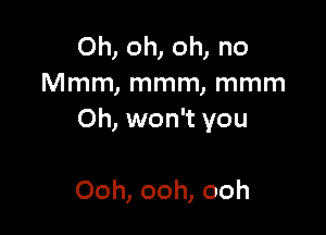 Oh, oh, oh, no
Mmm, mmm, mmm

Oh, won't you

Ooh, ooh, ooh