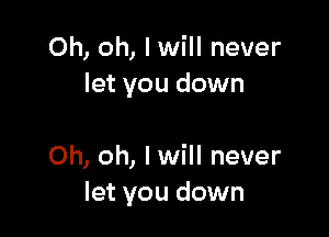 Oh, oh, I will never
let you down

Oh, oh, I will never
let you down