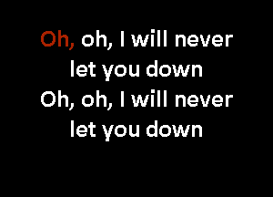 Oh, oh, I will never
let you down

Oh, oh, Iwill never
let you down