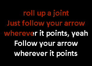 roll up a joint
Just follow your arrow
wherever it points, yeah
Follow your arrow
wherever it points