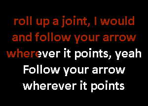 roll up a joint, lwould
and follow your arrow
wherever it points, yeah
Follow your arrow
wherever it points