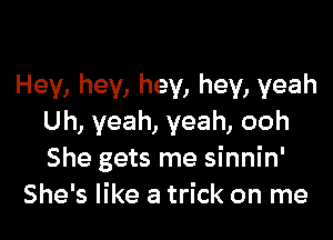 Hey, hey, hey, hey, yeah

Uh, yeah, yeah, ooh
She gets me sinnin'
She's like a trick on me