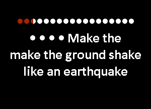 OOOOOOOOOOOOOOOOOO

0 0 0 0 Make the

make the ground shake
like an earthquake