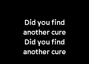 Did you find

another cure
Did you find
another cure