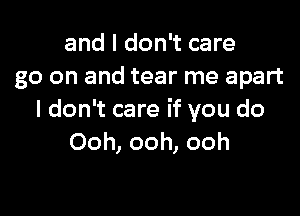 and I don't care
go on and tear me apart

I don't care if you do
Ooh, ooh, ooh