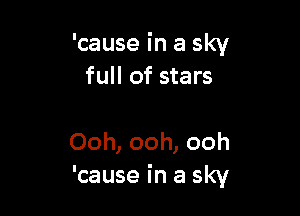 'cause in a sky
full of stars

Ooh, ooh, ooh
'cause in a sky