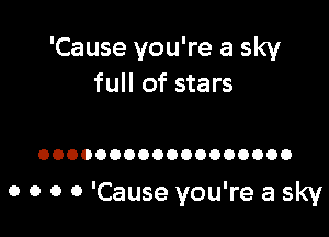 'Cause you're a sky
full of stars

OOOOOOOOOOOOOOOOOO

0 0 0 0 'Cause you're a sky
