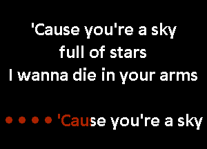 'Cause you're a sky
full of stars

I wanna die in your arms

0 0 0 0 'Cause you're a sky