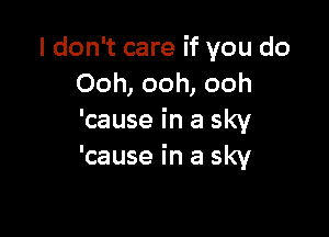 I don't care if you do
Ooh, ooh, ooh

'cause in a sky
'cause in a sky