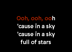 Ooh, ooh, ooh

'cause in a sky
'cause in a sky
full of stars