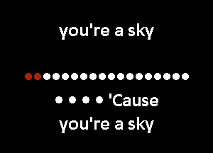you're a sky

OOOOOOOOOOOOOOOOOO

0 0 0 0 'Cause
you're a sky