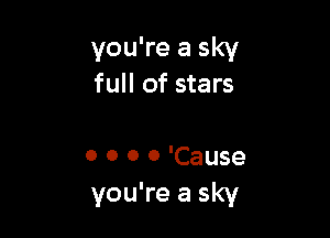 you're a sky
full of stars

0 0 0 0 'Cause
you're a sky