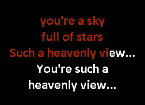 you're a sky
full of stars

Such a heavenly view...
You're such a
heavenly view...