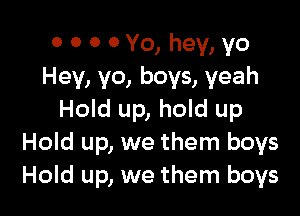 0 0 0 0 Yo, hey, yo
Hey, yo, boys, yeah

Hold up, hold up
Hold up, we them boys
Hold up, we them boys