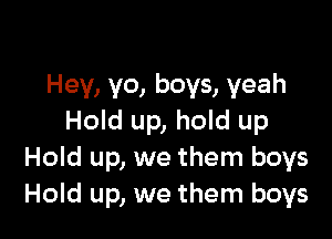 Hey, yo, boys, yeah

Hold up, hold up
Hold up, we them boys
Hold up, we them boys