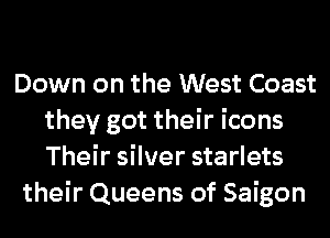 Down on the West Coast
they got their icons
Their silver starlets

their Queens of Saigon