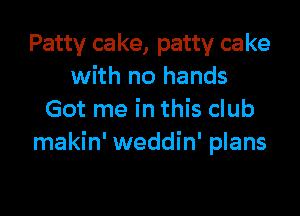 Patty ca ke, patty ca ke
with no hands

Got me in this club
makin' weddin' plans