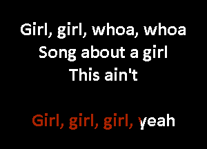 Girl, girl, whoa, whoa
Song about a girl
This ain't

Girl, girl, girl, yeah