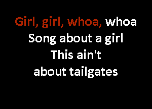 Girl, girl, whoa, whoa
Song about a girl

This ain't
about tailgates