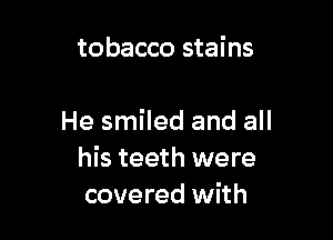 tobacco stains

He smiled and all
his teeth were
covered with