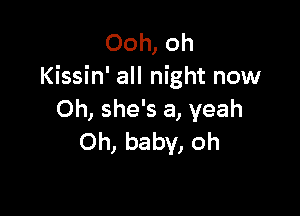 Ooh, oh
Kissin' all night now

Oh, she's a, yeah
Oh, baby, oh