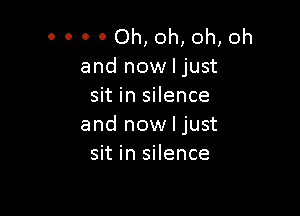 0 0 0 0 Oh, oh, oh, oh
and now I just
sit in silence

and now I just
sit in silence