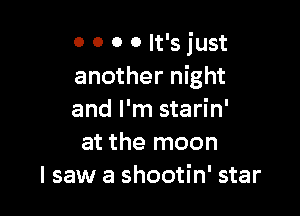 0 0 0 0 It's just
another night

and I'm starin'
at the moon
I saw a shootin' star