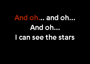 And oh... and oh...
And oh...

I can see the stars