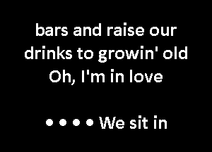 bars and raise our
drinks to growin' old

Oh, I'm in love

OOOOWesitin