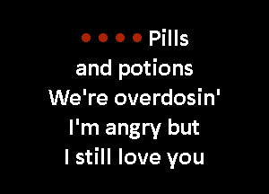 0000PMS
and potions

We're overdosin'
I'm angry but
I still love you